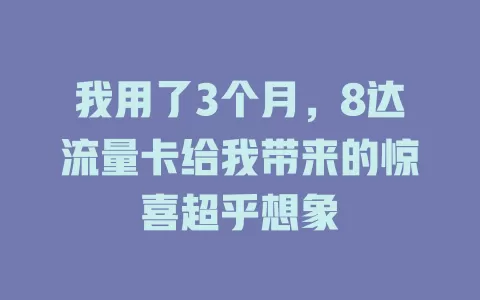 我用了3个月，8达流量卡给我带来的惊喜超乎想象