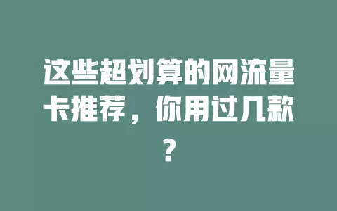 这些超划算的网流量卡推荐，你用过几款？