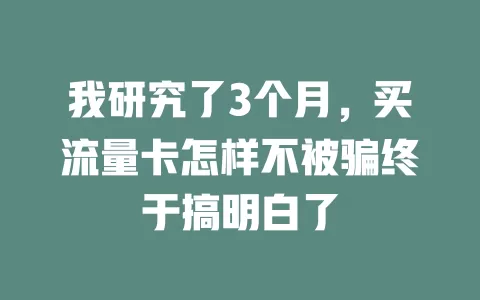 我研究了3个月，买流量卡怎样不被骗终于搞明白了