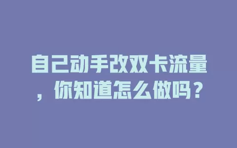 自己动手改双卡流量，你知道怎么做吗？