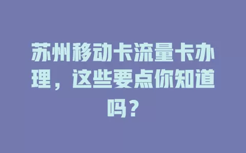 苏州移动卡流量卡办理，这些要点你知道吗？