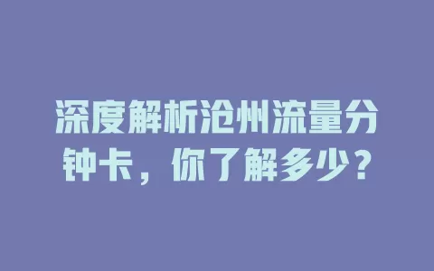 深度解析沧州流量分钟卡，你了解多少？