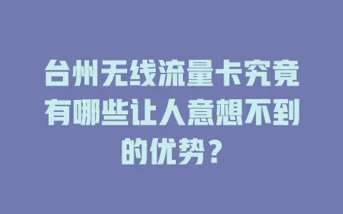 台州无线流量卡究竟有哪些让人意想不到的优势？