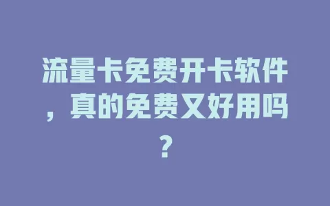 流量卡免费开卡软件，真的免费又好用吗？