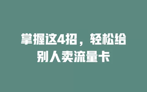 掌握这4招，轻松给别人卖流量卡