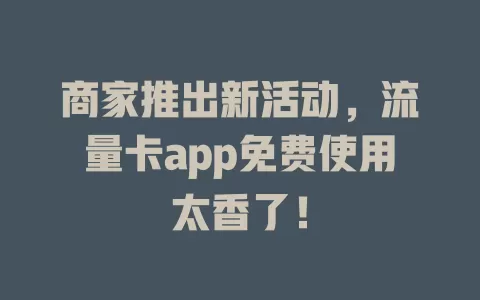 商家推出新活动，流量卡app免费使用太香了！