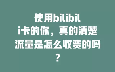 使用bilibili卡的你，真的清楚流量是怎么收费的吗？