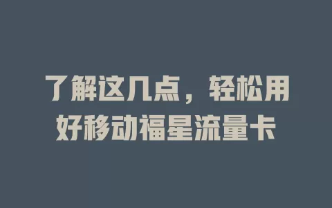 了解这几点，轻松用好移动福星流量卡