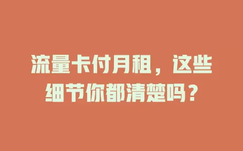 流量卡付月租，这些细节你都清楚吗？
