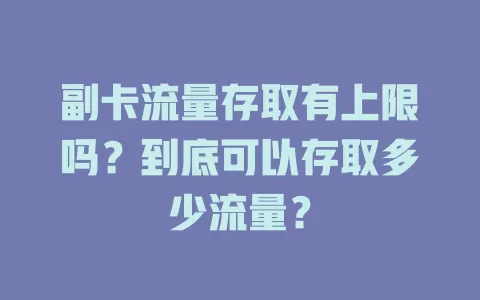 副卡流量存取有上限吗？到底可以存取多少流量？