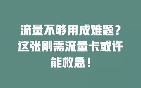 流量不够用成难题？这张刚需流量卡或许能救急！