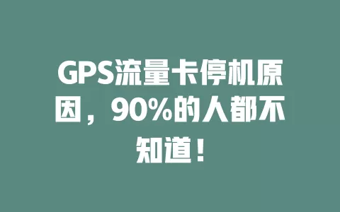 GPS流量卡停机原因，90%的人都不知道！