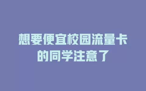 想要便宜校园流量卡的同学注意了