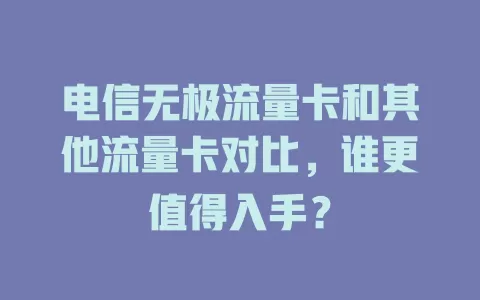 电信无极流量卡和其他流量卡对比，谁更值得入手？