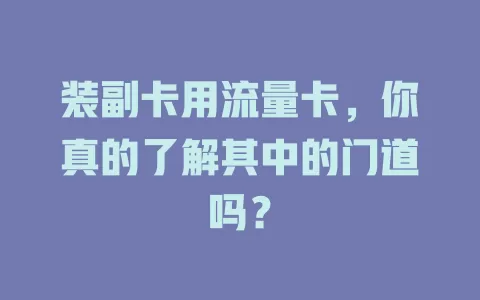 装副卡用流量卡，你真的了解其中的门道吗？
