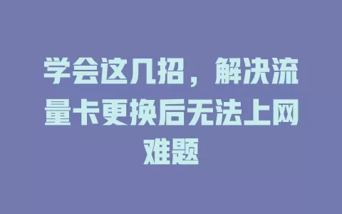 学会这几招，解决流量卡更换后无法上网难题