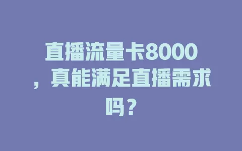 直播流量卡8000，真能满足直播需求吗？