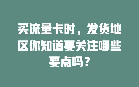 买流量卡时，发货地区你知道要关注哪些要点吗？
