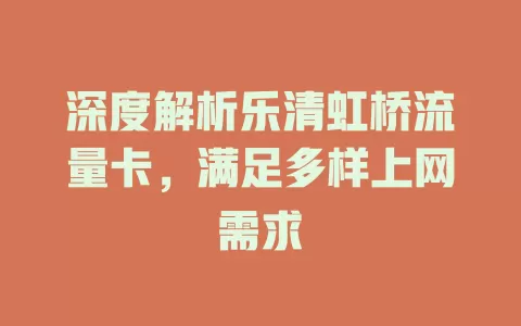 深度解析乐清虹桥流量卡，满足多样上网需求