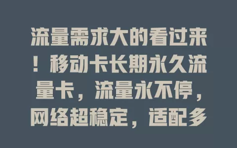 流量需求大的看过来！移动卡长期永久流量卡，流量永不停，网络超稳定，适配多场景，售后有保障，助你畅享无忧网络生活