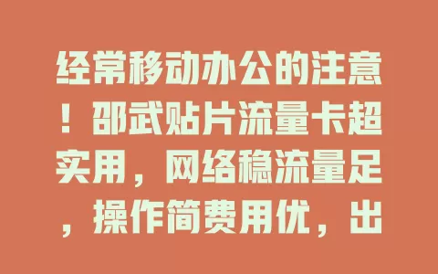经常移动办公的注意！邵武贴片流量卡超实用，网络稳流量足，操作简费用优，出差必备！