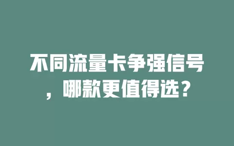 不同流量卡争强信号，哪款更值得选？