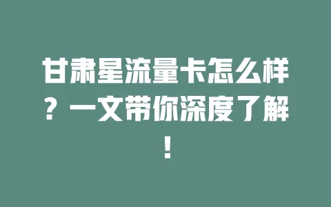 甘肃星流量卡怎么样？一文带你深度了解！