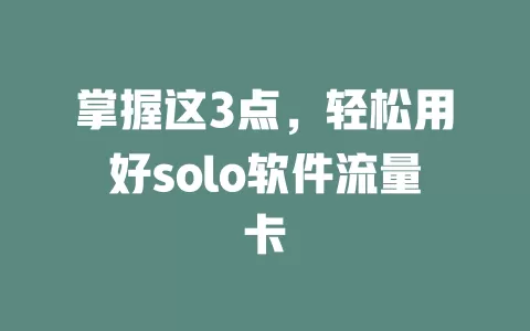 掌握这3点，轻松用好solo软件流量卡