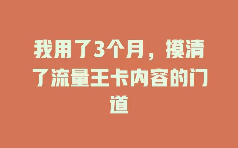 我用了3个月，摸清了流量王卡内容的门道