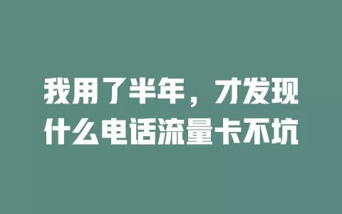 我用了半年，才发现什么电话流量卡不坑