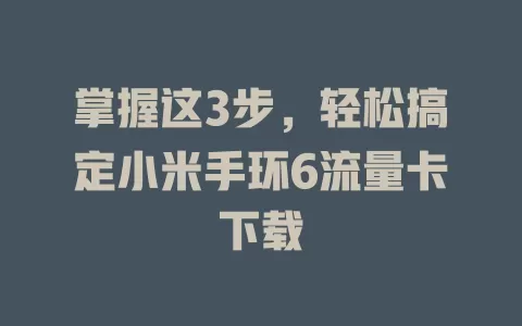 掌握这3步，轻松搞定小米手环6流量卡下载