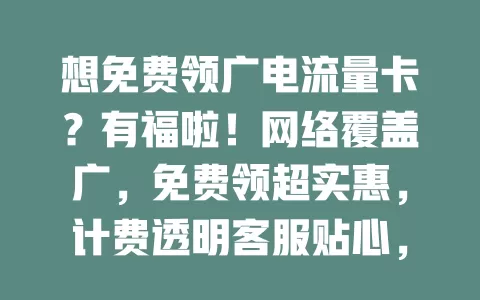 想免费领广电流量卡？有福啦！网络覆盖广，免费领超实惠，计费透明客服贴心，速来开启畅快上网之旅！