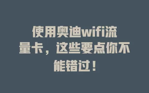 使用奥迪wifi流量卡，这些要点你不能错过！