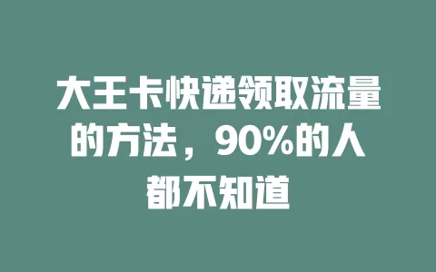 大王卡快递领取流量的方法，90%的人都不知道