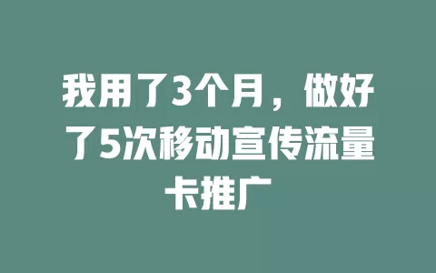我用了3个月，做好了5次移动宣传流量卡推广