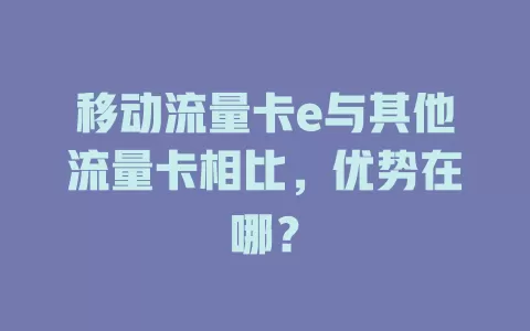 移动流量卡e与其他流量卡相比，优势在哪？