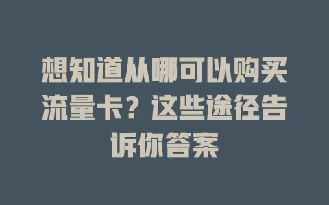 想知道从哪可以购买流量卡？这些途径告诉你答案