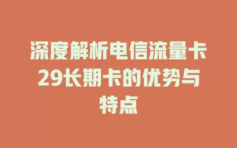 深度解析电信流量卡29长期卡的优势与特点