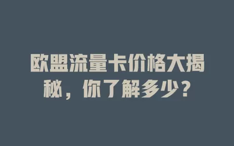 欧盟流量卡价格大揭秘，你了解多少？