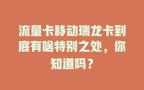 流量卡移动瑞龙卡到底有啥特别之处，你知道吗？