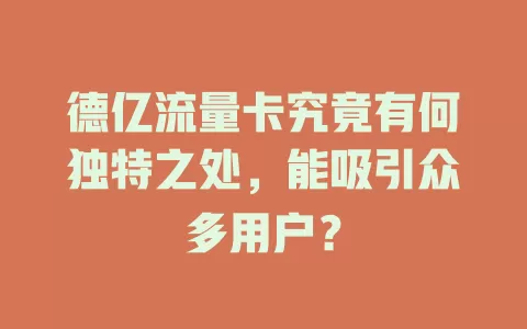 德亿流量卡究竟有何独特之处，能吸引众多用户？