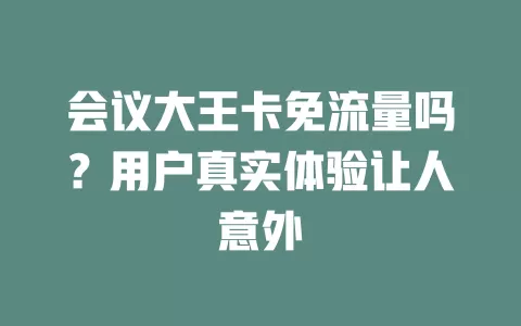 会议大王卡免流量吗？用户真实体验让人意外