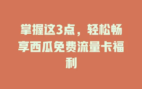 掌握这3点，轻松畅享西瓜免费流量卡福利