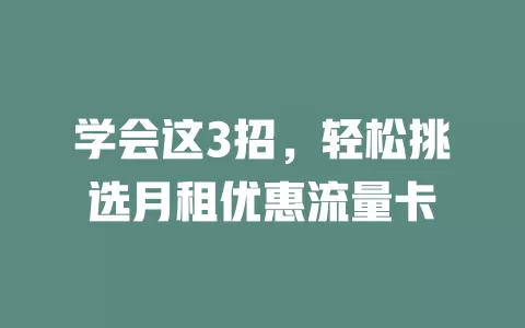 学会这3招，轻松挑选月租优惠流量卡