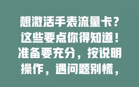 想激活手表流量卡？这些要点你得知道！准备要充分，按说明操作，遇问题别慌，激活后能享便利，让智能手表发挥最大功效