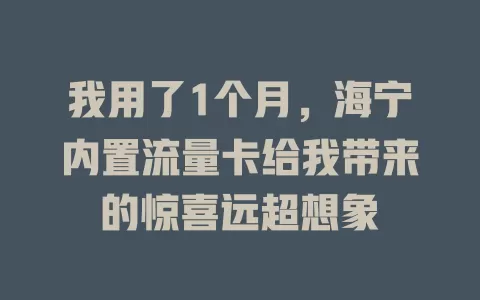 我用了1个月，海宁内置流量卡给我带来的惊喜远超想象