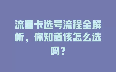 流量卡选号流程全解析，你知道该怎么选吗？