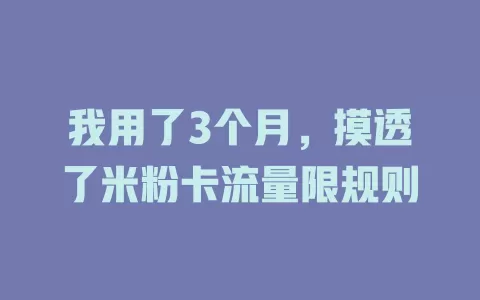 我用了3个月，摸透了米粉卡流量限规则