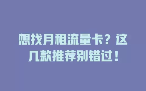 想找月租流量卡？这几款推荐别错过！
