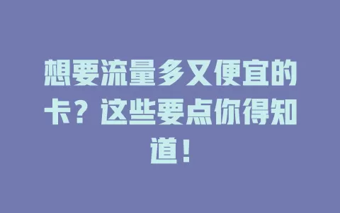 想要流量多又便宜的卡？这些要点你得知道！